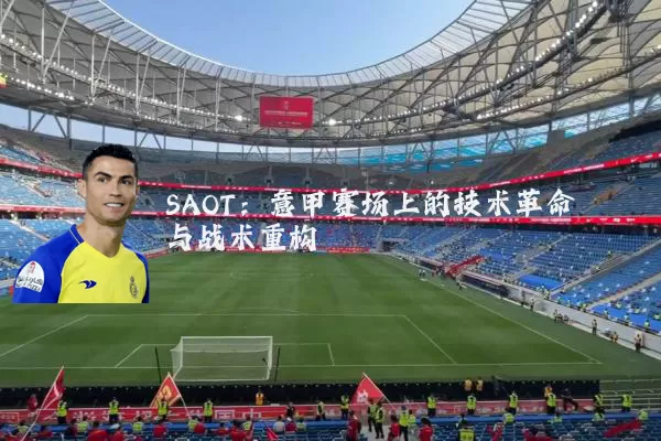 SAOT:意甲赛场上的技术革命与战术重构