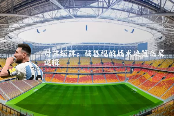 对阵矩阵:被忽视的战术决策底层逻辑