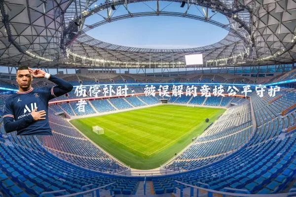 伤停补时：被误解的竞技公平守护者