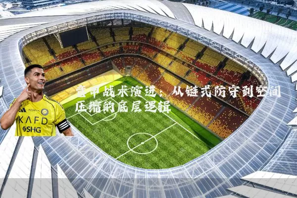 意甲战术演进:从链式防守到空间压缩的底层逻辑