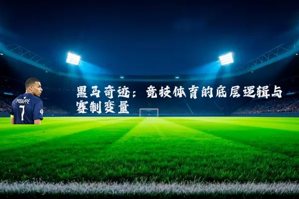 黑马奇迹:竞技体育的底层逻辑与赛制变量