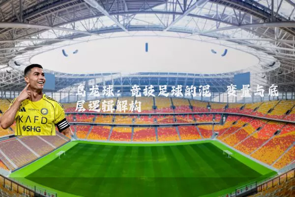 乌龙球:竞技足球的混沌变量与底层逻辑解构