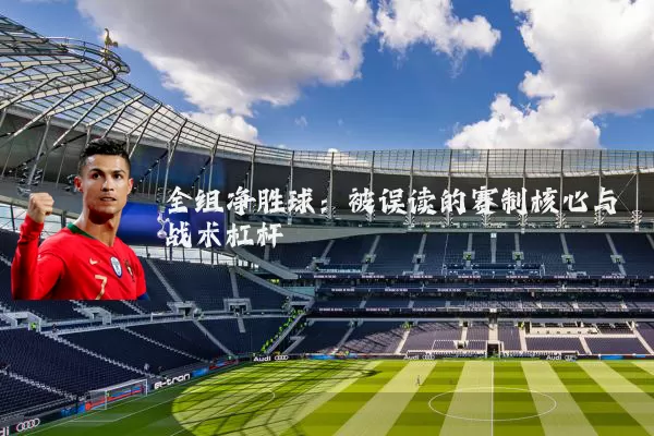全组净胜球:被误读的赛制核心与战术杠杆
