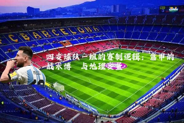 四支球队一组的赛制逻辑:意甲的战术博弈与地理变量