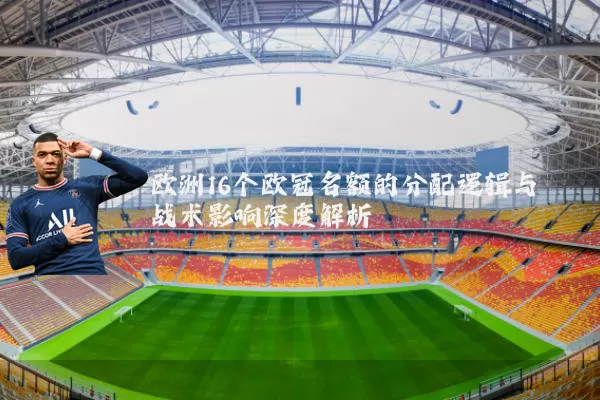 欧洲16个欧冠名额的分配逻辑与战术影响深度解析