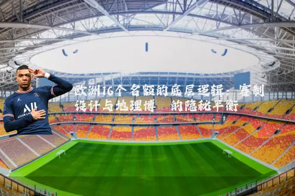 欧洲16个名额的底层逻辑:赛制设计与地理博弈的隐秘平衡