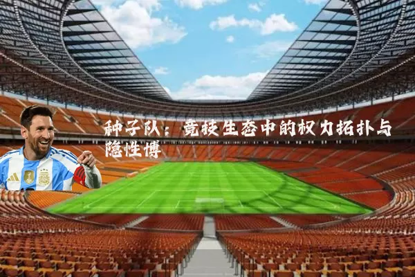 种子队:竞技生态中的权力拓扑与隐性博弈