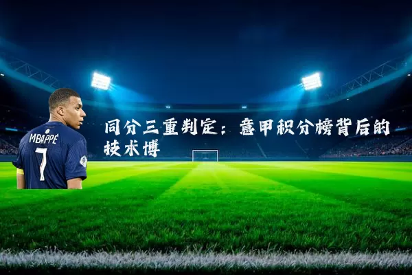 同分三重判定:意甲积分榜背后的技术博弈