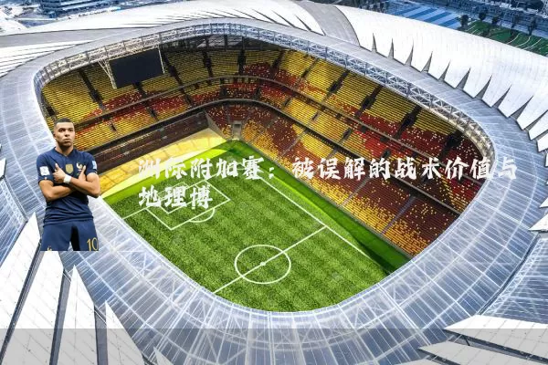 洲际附加赛:被误解的战术价值与地理博弈