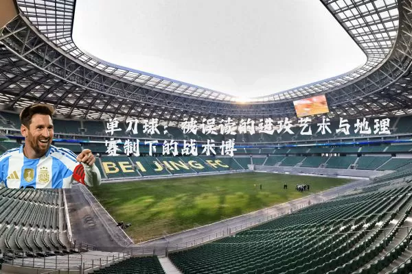 单刀球：被误读的进攻艺术与地理赛制下的战术博弈