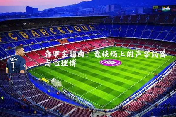 意甲主题曲:竞技场上的声学武器与心理博弈
