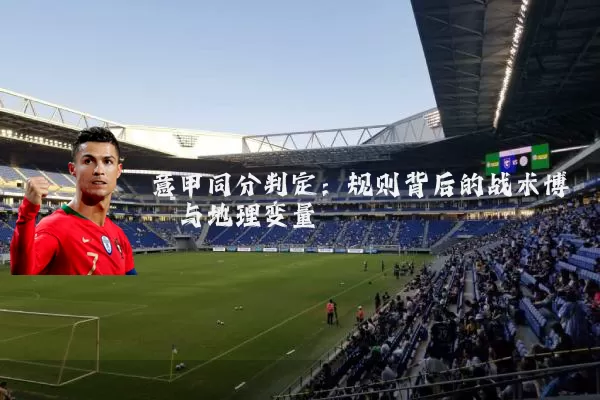 意甲同分判定：规则背后的战术博弈与地理变量