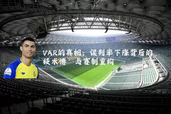 VAR的真相:误判率下降背后的技术博弈与赛制重构