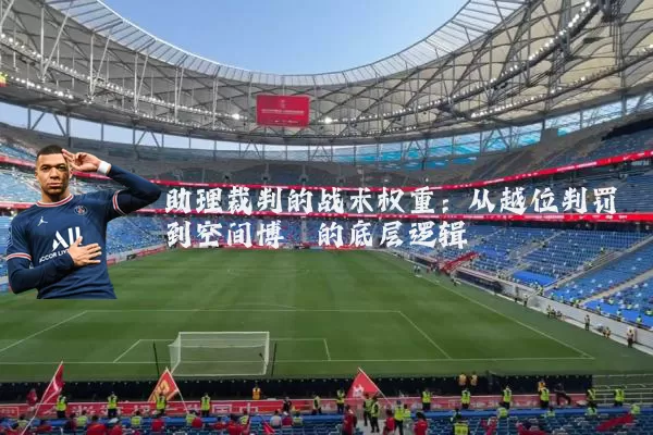 助理裁判的战术权重：从越位判罚到空间博弈的底层逻辑