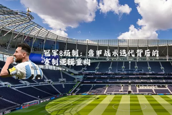 冠军8场制:意甲战术迭代背后的赛制逻辑重构